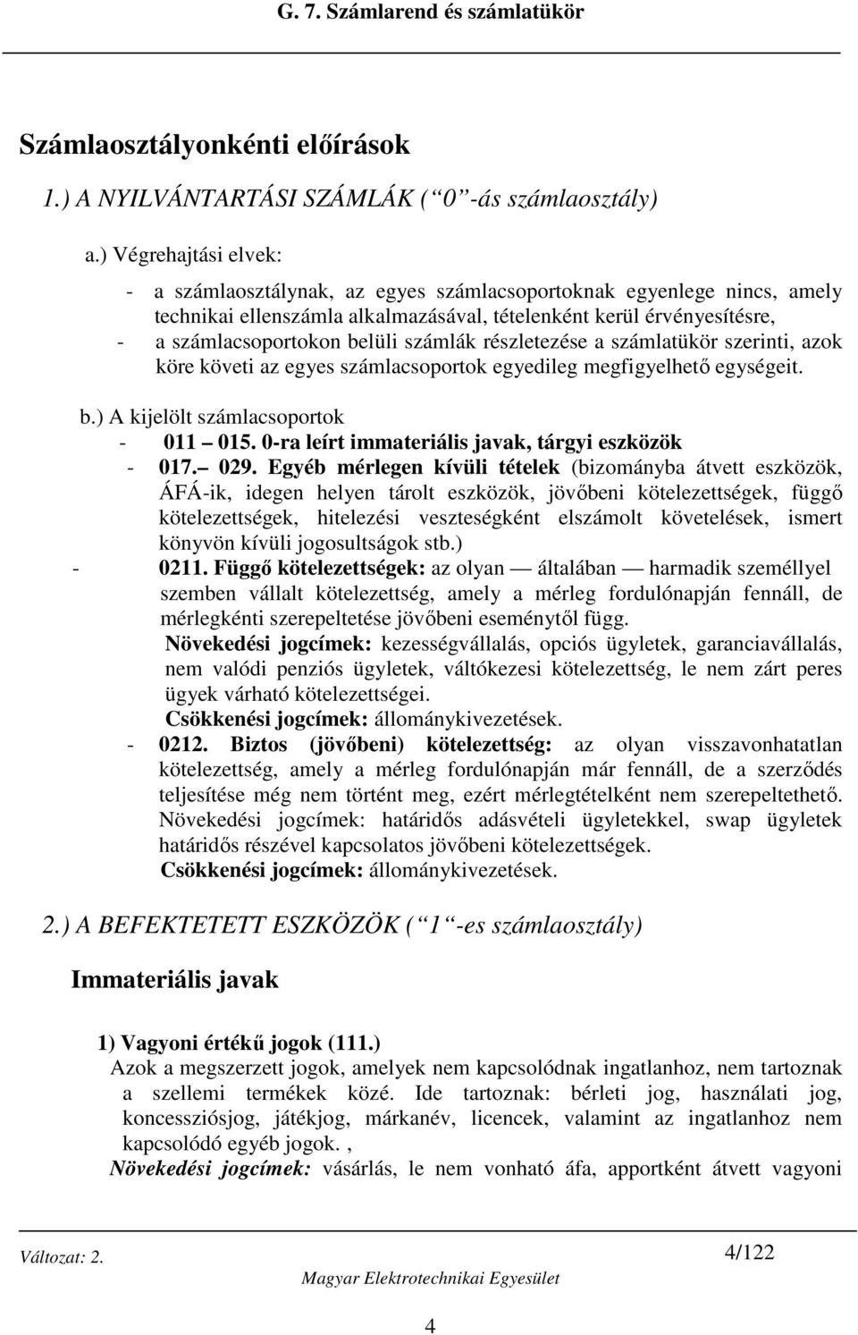 számlák részletezése a számlatükör szerinti, azok köre követi az egyes számlacsoportok egyedileg megfigyelhető egységeit. b.) A kijelölt számlacsoportok - 011 015.