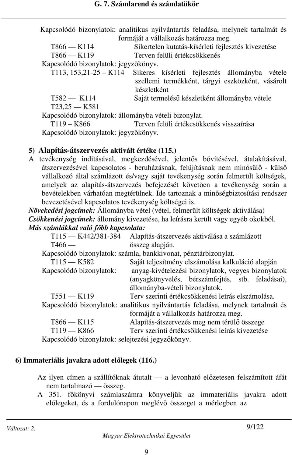 T113, 153,21-25 K114 Sikeres kísérleti fejlesztés állományba vétele szellemi termékként, tárgyi eszközként, vásárolt készletként T582 K114 Saját termelésű készletként állományba vétele T23,25 K581