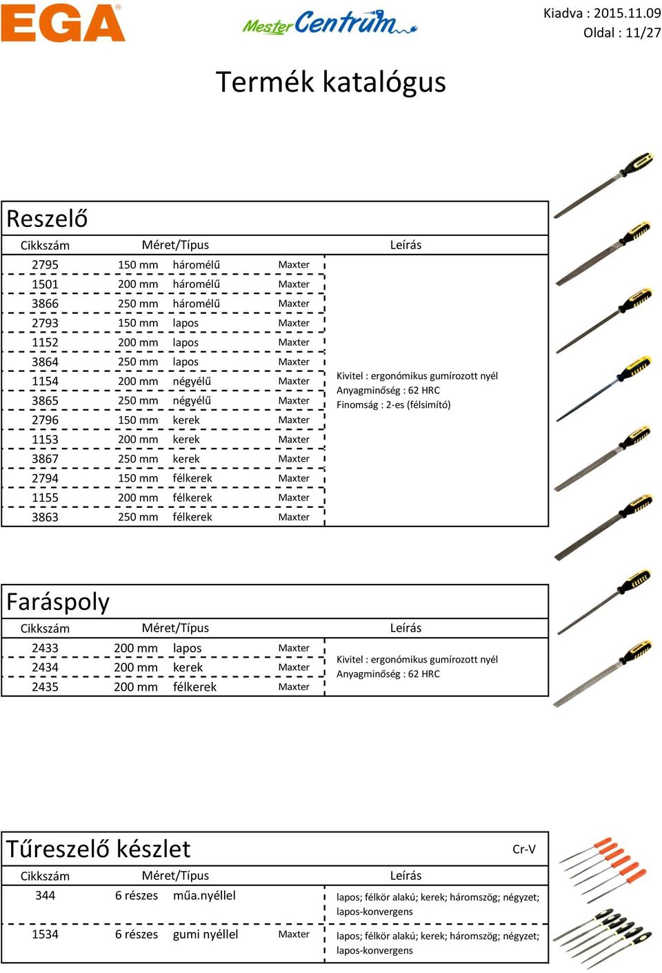 Maxter Kivitel : ergonómikus gumírozott nyél Anyagminőség : 62 HRC Finomság : 2-es (félsimító) Faráspoly 2433 200 mm lapos Maxter 2434 200 mm kerek Maxter 2435 200 mm félkerek Maxter Kivitel :