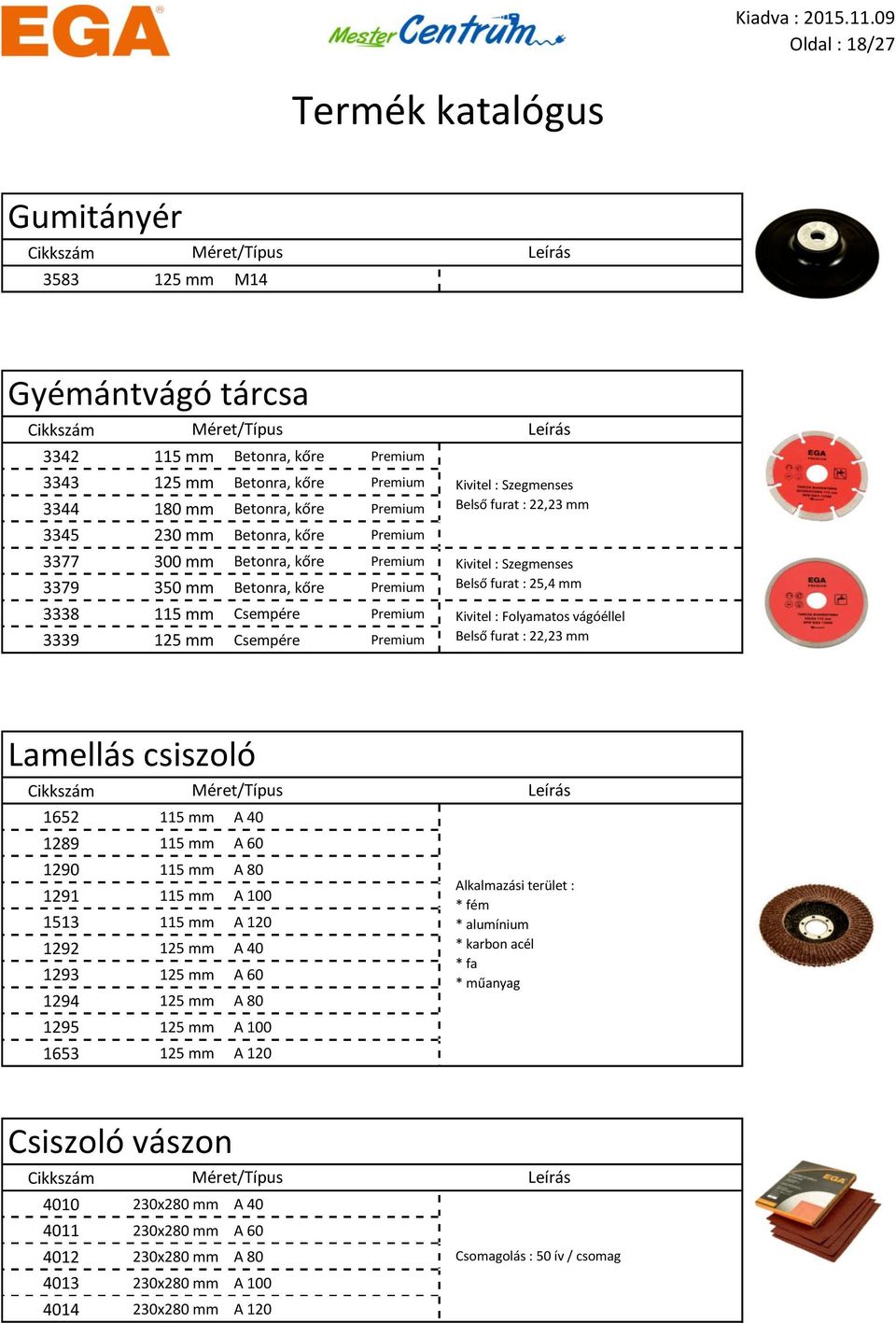 furat : 25,4 mm Kivitel : Folyamatos vágóéllel Belső furat : 22,23 mm Lamellás csiszoló 1652 115 mm A 40 1289 115 mm A 60 1290 115 mm A 80 1291 115 mm A 100 1513 115 mm A 120 1292 125 mm A 40 1293