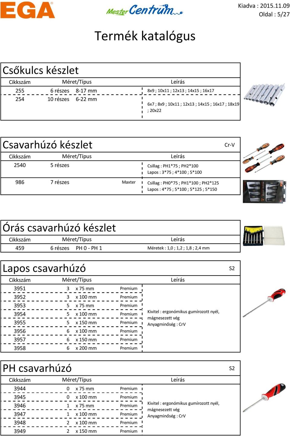 Méretek : 1,0 ; 1,2 ; 1,8 ; 2,4 mm Lapos csavarhúzó 3951 3 x 75 mm Premium 3952 3 x 100 mm Premium 3953 5 x 75 mm Premium 3954 5 x 100 mm Premium 3955 5 x 150 mm Premium 3956 6 x 100 mm Premium 3957