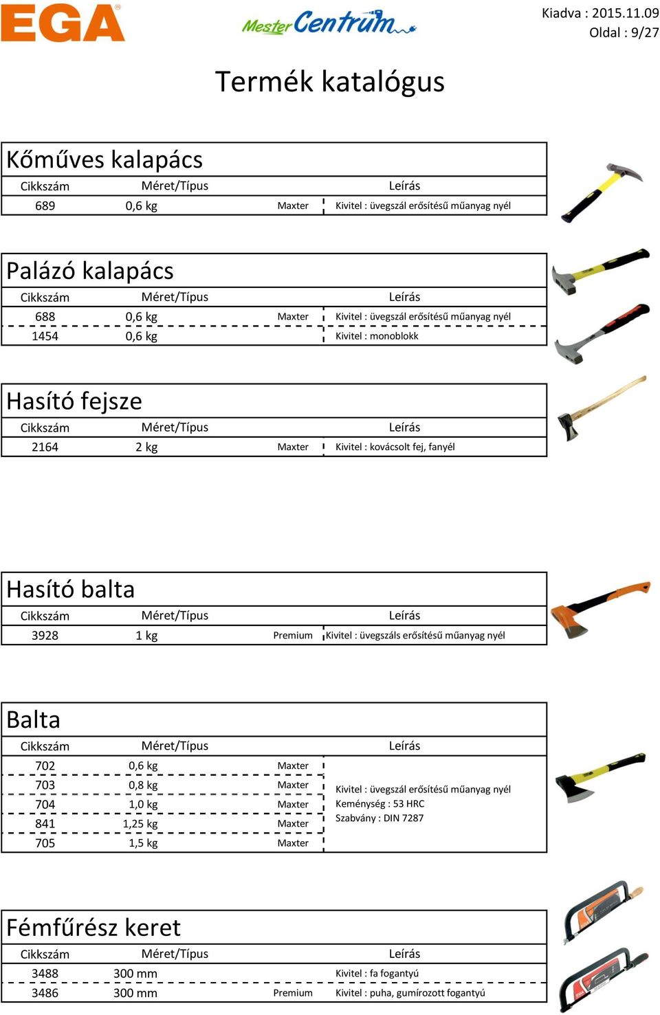 üvegszáls erősítésű műanyag nyél Balta 702 0,6 kg Maxter 703 0,8 kg Maxter 704 1,0 kg Maxter 841 1,25 kg Maxter 705 1,5 kg Maxter Kivitel : üvegszál