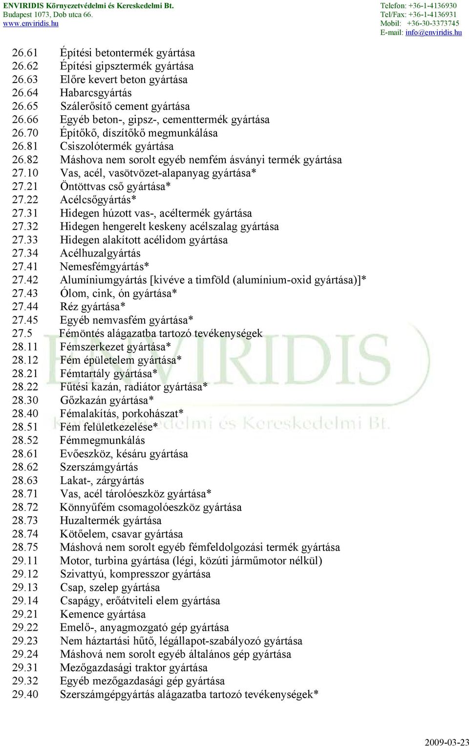 10 Vas, acél, vasötvözet-alapanyag gyártása* 27.21 Öntöttvas cső gyártása* 27.22 Acélcsőgyártás* 27.31 Hidegen húzott vas-, acéltermék gyártása 27.32 Hidegen hengerelt keskeny acélszalag gyártása 27.