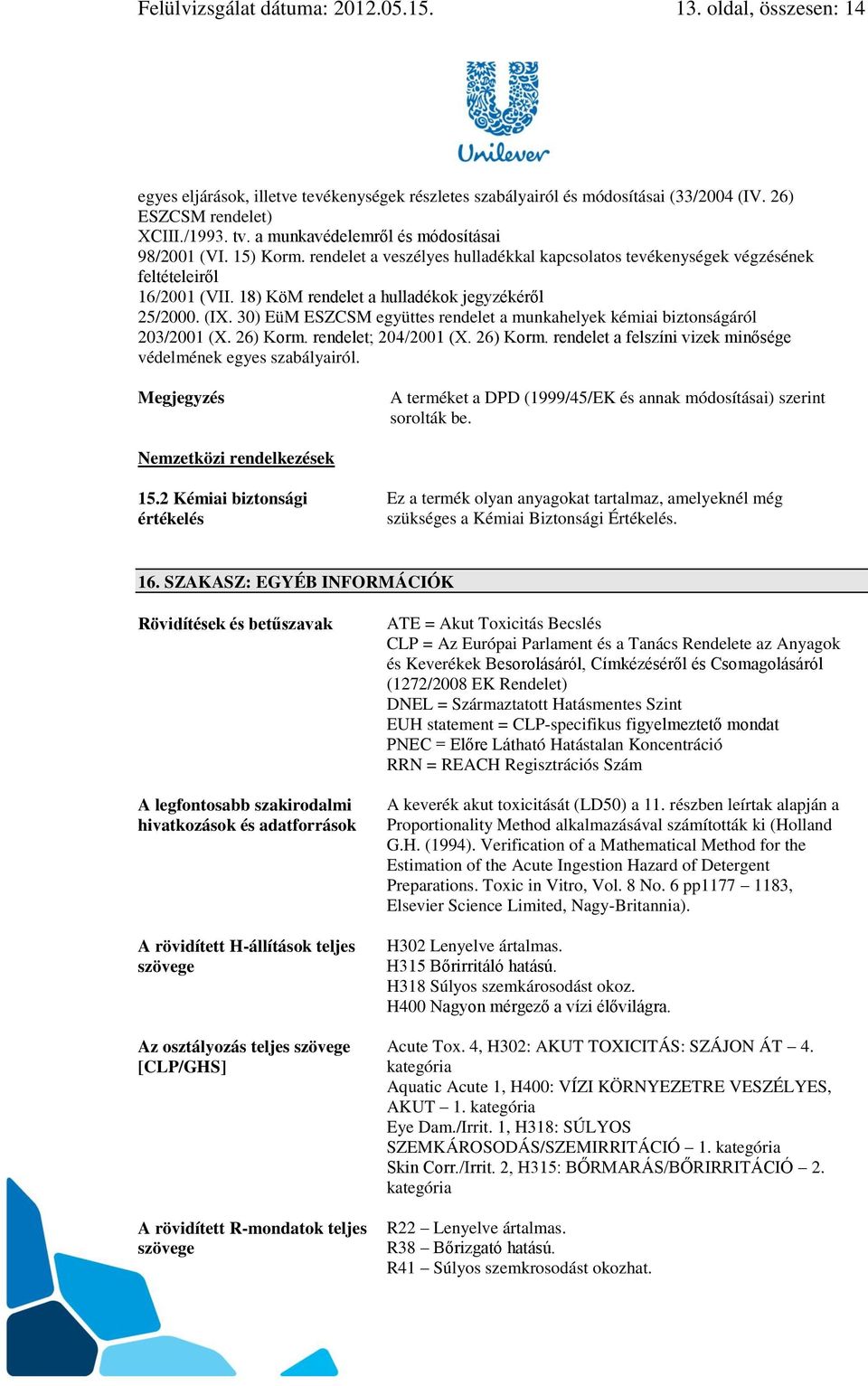 18) KöM rendelet a hulladékok jegyzékéről 25/2000. (IX. 30) EüM ESZCSM együttes rendelet a munkahelyek kémiai biztonságáról 203/2001 (X. 26) Korm.