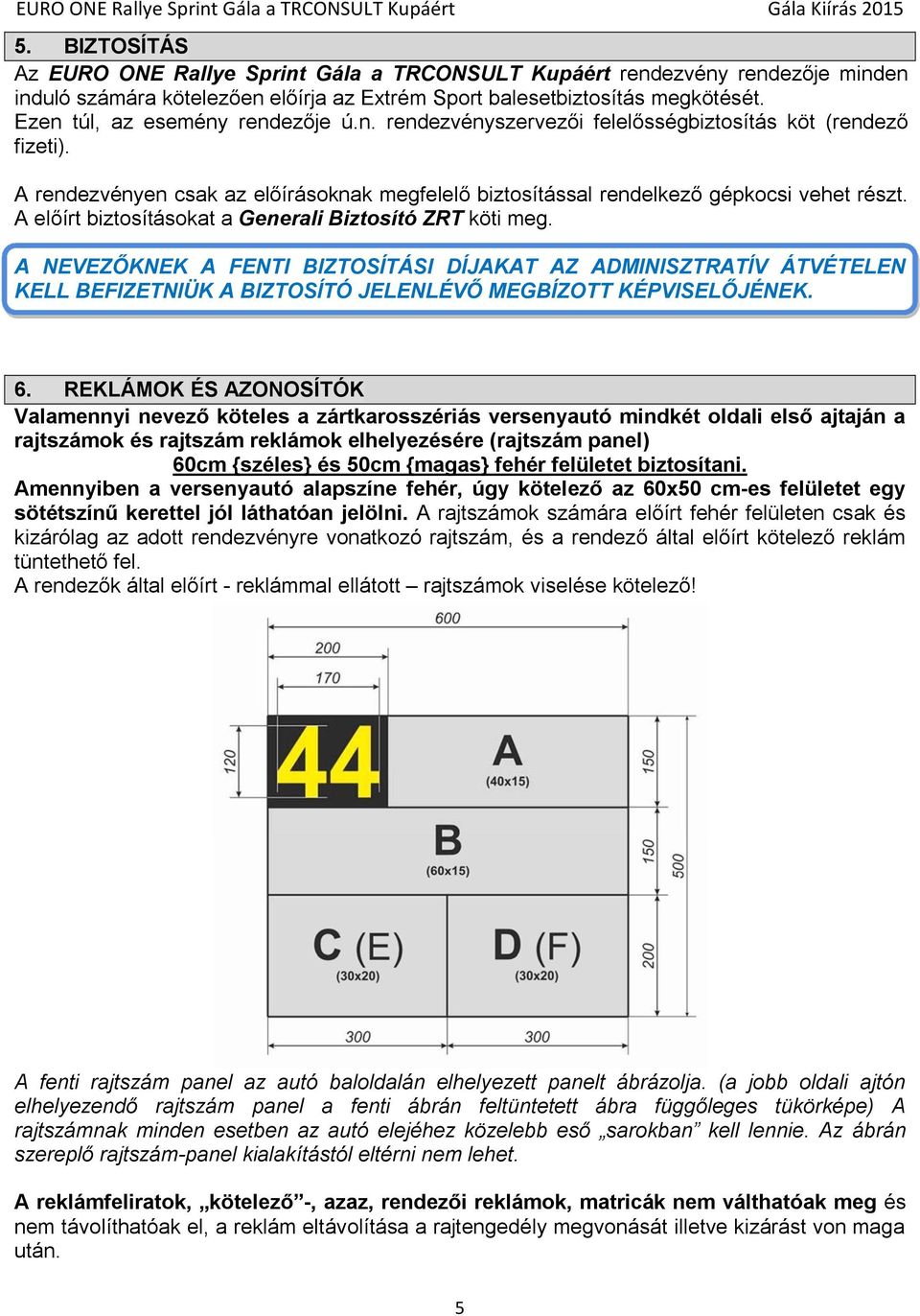 A előírt biztosításokat a Generali Biztosító ZRT köti meg. A NEVEZŐKNEK A FENTI BIZTOSÍTÁSI DÍJAKAT AZ ADMINISZTRATÍV ÁTVÉTELEN KELL BEFIZETNIÜK A BIZTOSÍTÓ JELENLÉVŐ MEGBÍZOTT KÉPVISELŐJÉNEK. 6.