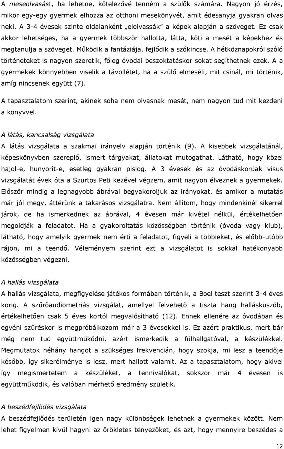 Működik a fantáziája, fejlődik a szókincse. A hétköznapokról szóló történeteket is nagyon szeretik, főleg óvodai beszoktatáskor sokat segíthetnek ezek.