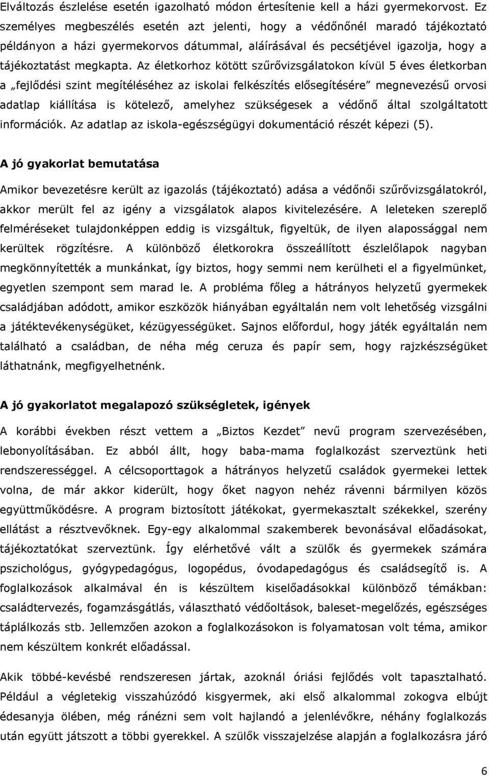 Az életkorhoz kötött szűrővizsgálatokon kívül 5 éves életkorban a fejlődési szint megítéléséhez az iskolai felkészítés elősegítésére megnevezésű orvosi adatlap kiállítása is kötelező, amelyhez