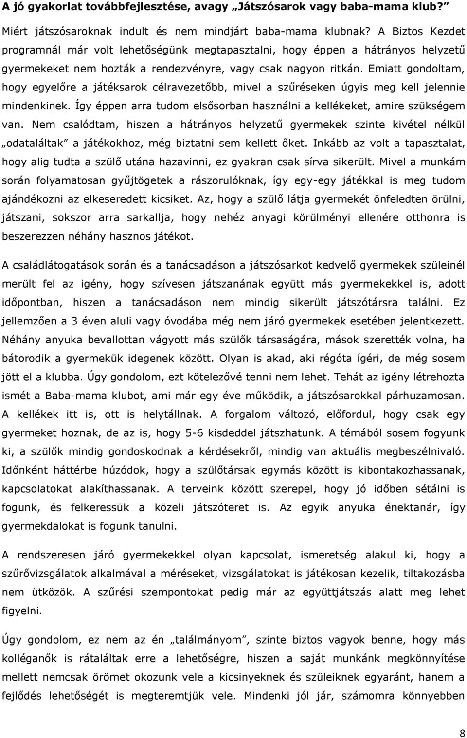 Emiatt gondoltam, hogy egyelőre a játéksarok célravezetőbb, mivel a szűréseken úgyis meg kell jelennie mindenkinek. Így éppen arra tudom elsősorban használni a kellékeket, amire szükségem van.