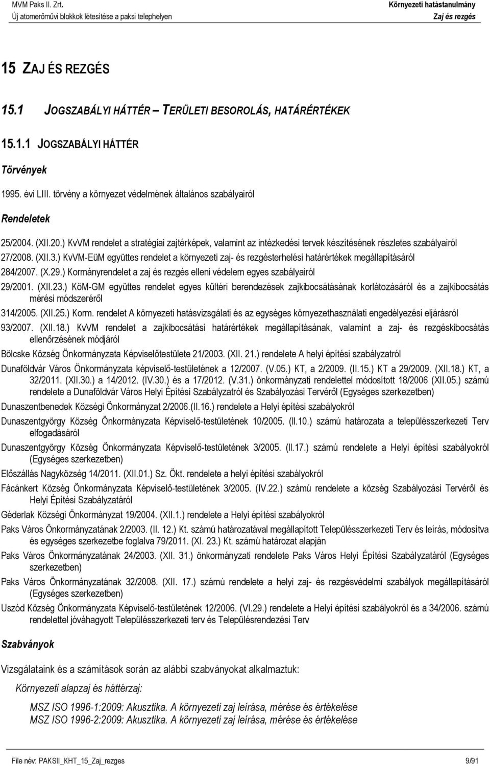 ) KvVM-EüM együttes rendelet a környezeti zaj- és rezgésterhelési határértékek megállapításáról 284/2007. (X.29.) Kormányrendelet a zaj és rezgés elleni védelem egyes szabályairól 29/2001. (XII.23.