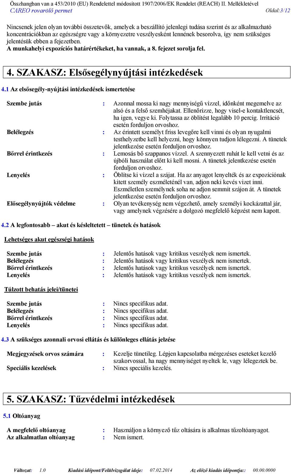 1 Az elsősegély-nyújtási intézkedések ismertetése Szembe jutás : Azonnal mossa ki nagy mennyiségű vízzel, időnként megemelve az alsó és a felső szemhéjakat.