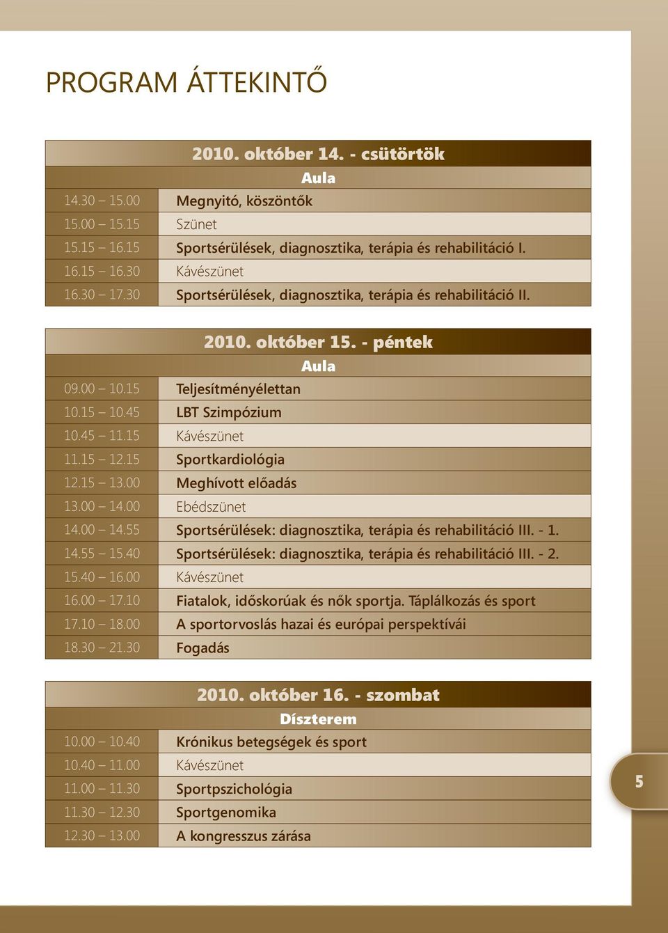 00 Meghívott előadás 3.00 4.00 Ebédszünet 4.00 4.55 Sportsérülések: diagnosztika, terápia és rehabilitáció III. -. 4.55 5.40 Sportsérülések: diagnosztika, terápia és rehabilitáció III. -. 5.40 6.