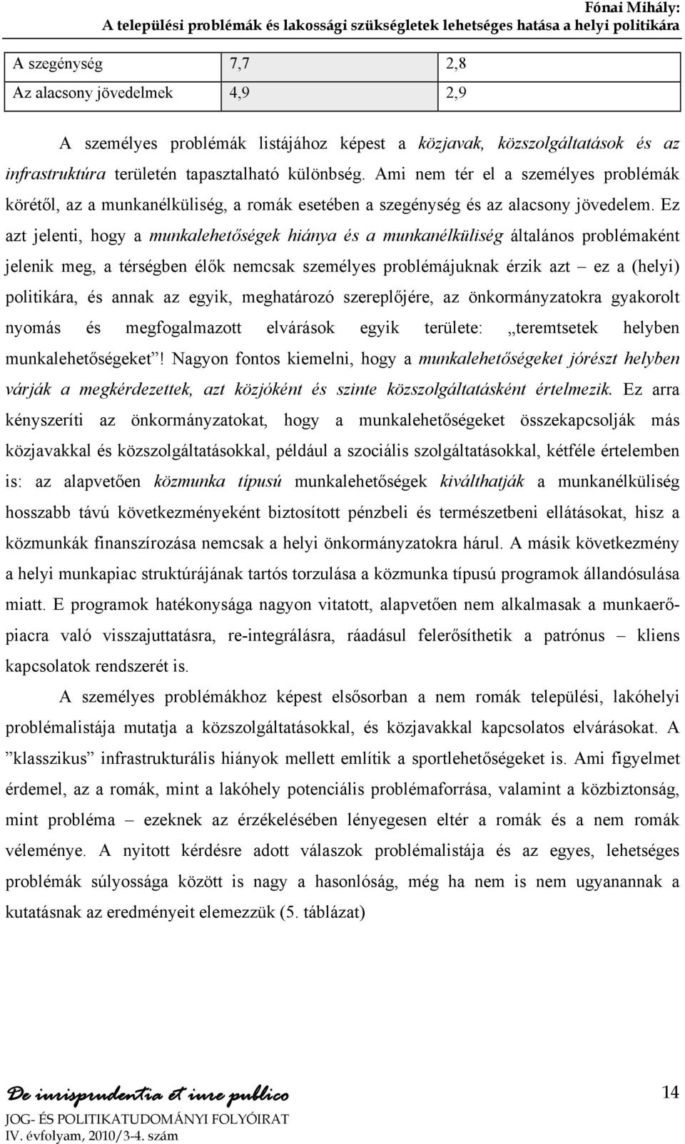 Ez azt jelenti, hogy a munkalehetőségek hiánya és a munkanélküliség általános problémaként jelenik meg, a térségben élők nemcsak személyes problémájuknak érzik azt ez a (helyi) politikára, és annak