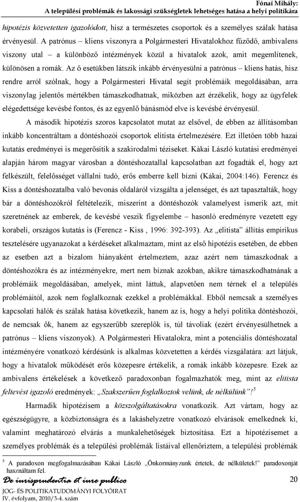 Az ő esetükben látszik inkább érvényesülni a patrónus kliens hatás, hisz rendre arról szólnak, hogy a Polgármesteri Hivatal segít problémáik megoldásában, arra viszonylag jelentős mértékben