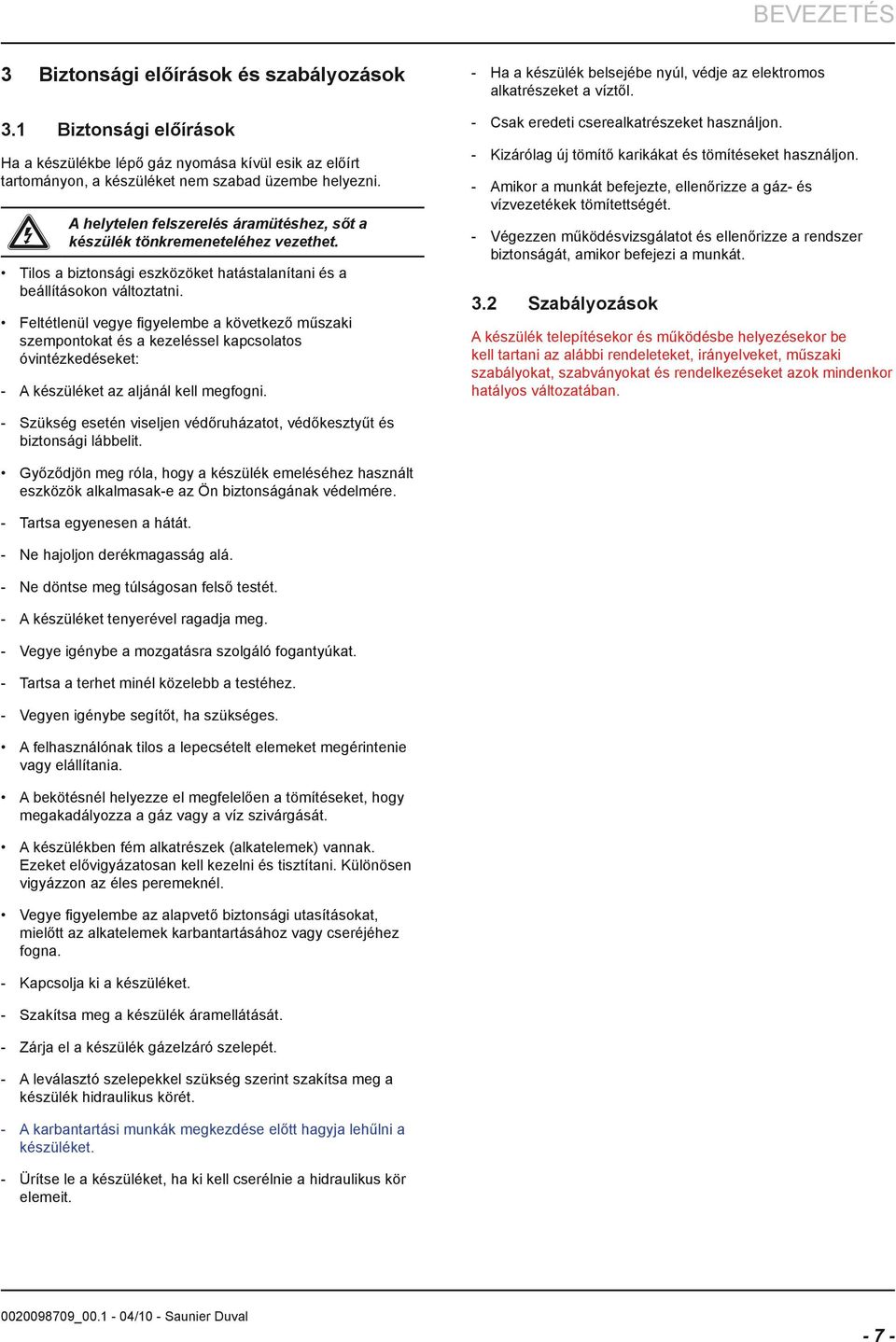 Feltétlenül vegye figyelembe a következő műszaki szempontokat és a kezeléssel kapcsolatos óvintézkedéseket: A készüléket az aljánál kell megfogni.