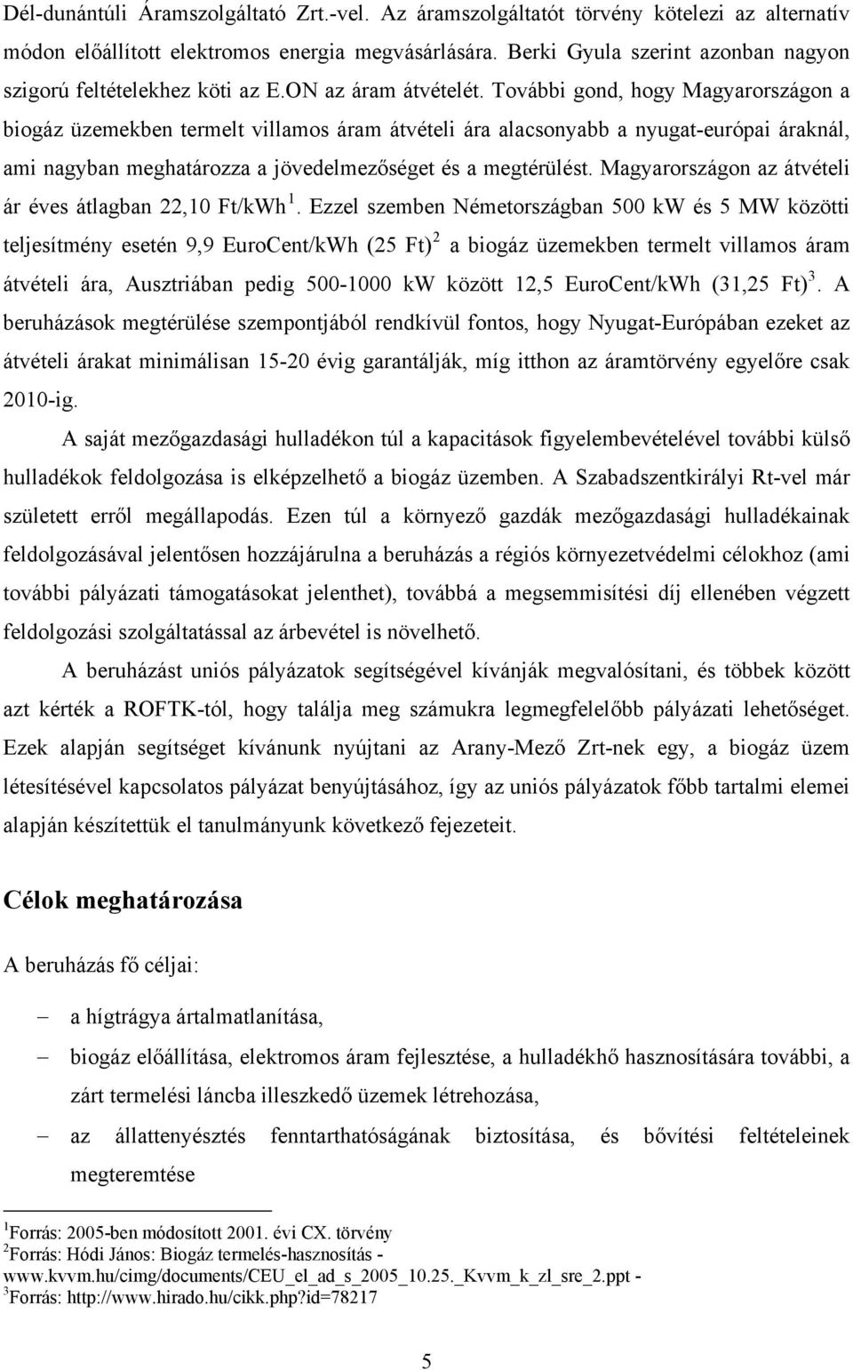 További gond, hogy Magyarországon a biogáz üzemekben termelt villamos áram átvételi ára alacsonyabb a nyugat-európai áraknál, ami nagyban meghatározza a jövedelmezőséget és a megtérülést.