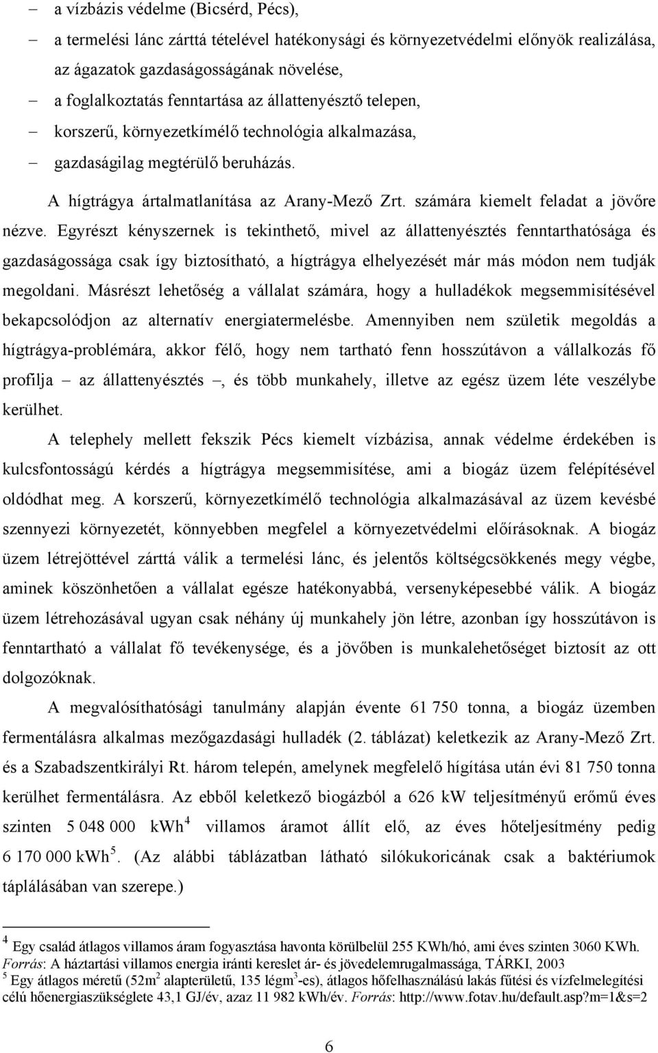 Egyrészt kényszernek is tekinthető, mivel az állattenyésztés fenntarthatósága és gazdaságossága csak így biztosítható, a hígtrágya elhelyezését már más módon nem tudják megoldani.