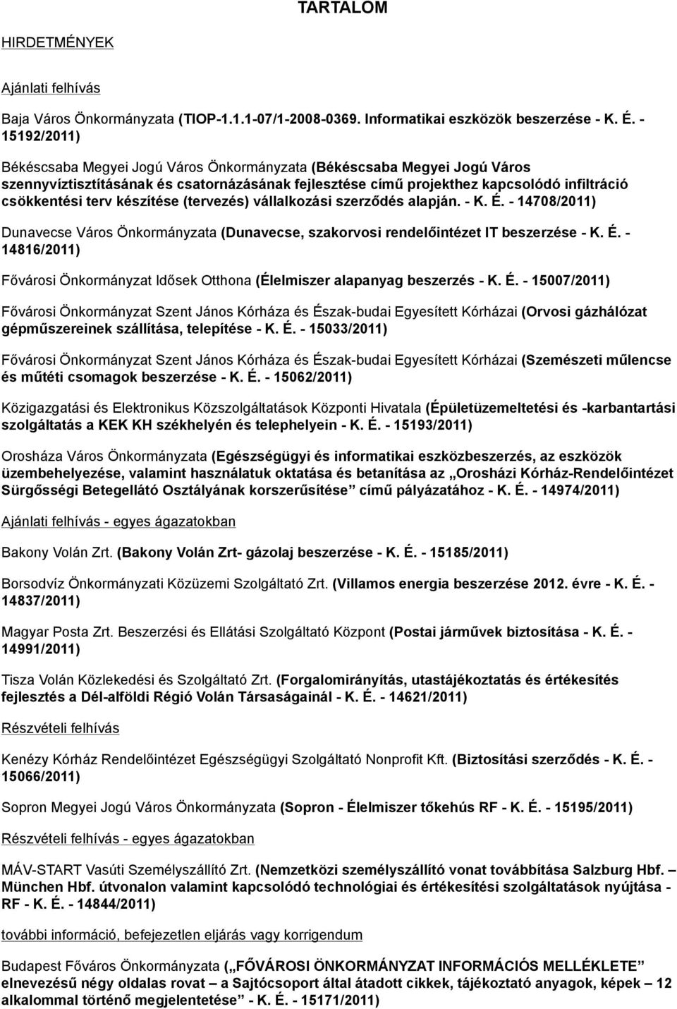 készítése (tervezés) vállalkozási szerződés alapján. - K. É. - 14708/2011) Dunavecse Város Önkormányzata (Dunavecse, szakorvosi rendelőintézet IT beszerzése - K. É. - 14816/2011) Fővárosi Önkormányzat Idősek Otthona (Élelmiszer alapanyag beszerzés - K.