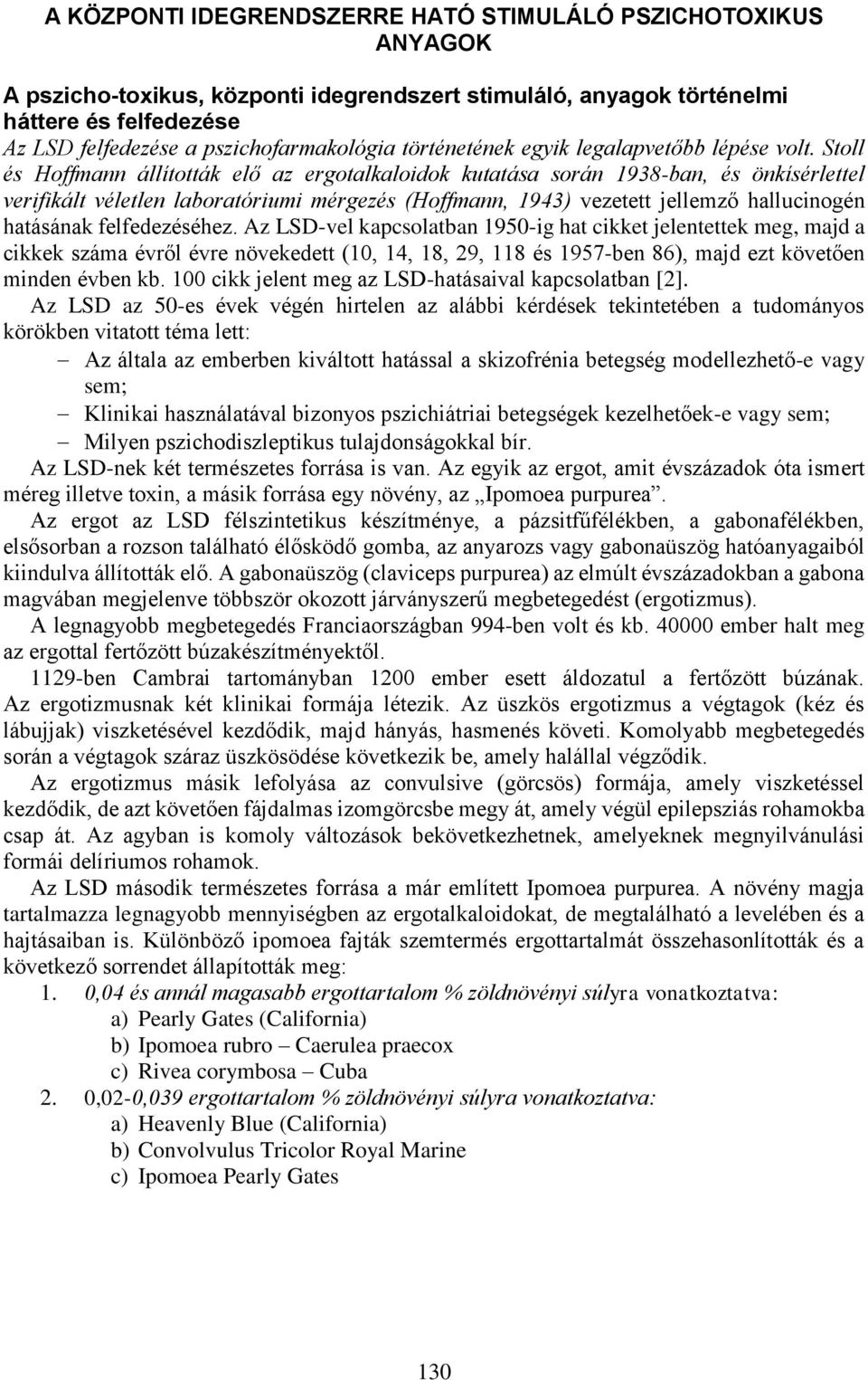 Stoll és Hoffmann állították elő az ergotalkaloidok kutatása során 1938-ban, és önkísérlettel verifikált véletlen laboratóriumi mérgezés (Hoffmann, 1943) vezetett jellemző hallucinogén hatásának