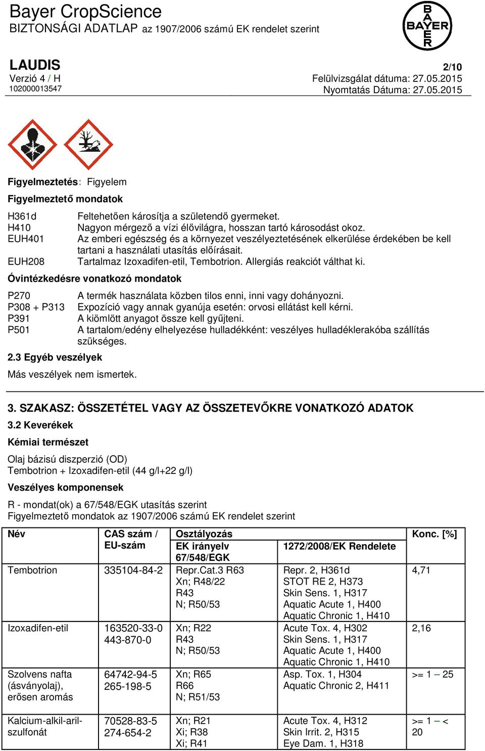 Óvintézkedésre vonatkozó mondatok P270 P308 + P313 P391 P501 2.3 Egyéb veszélyek Más veszélyek nem ismertek. A termék használata közben tilos enni, inni vagy dohányozni.