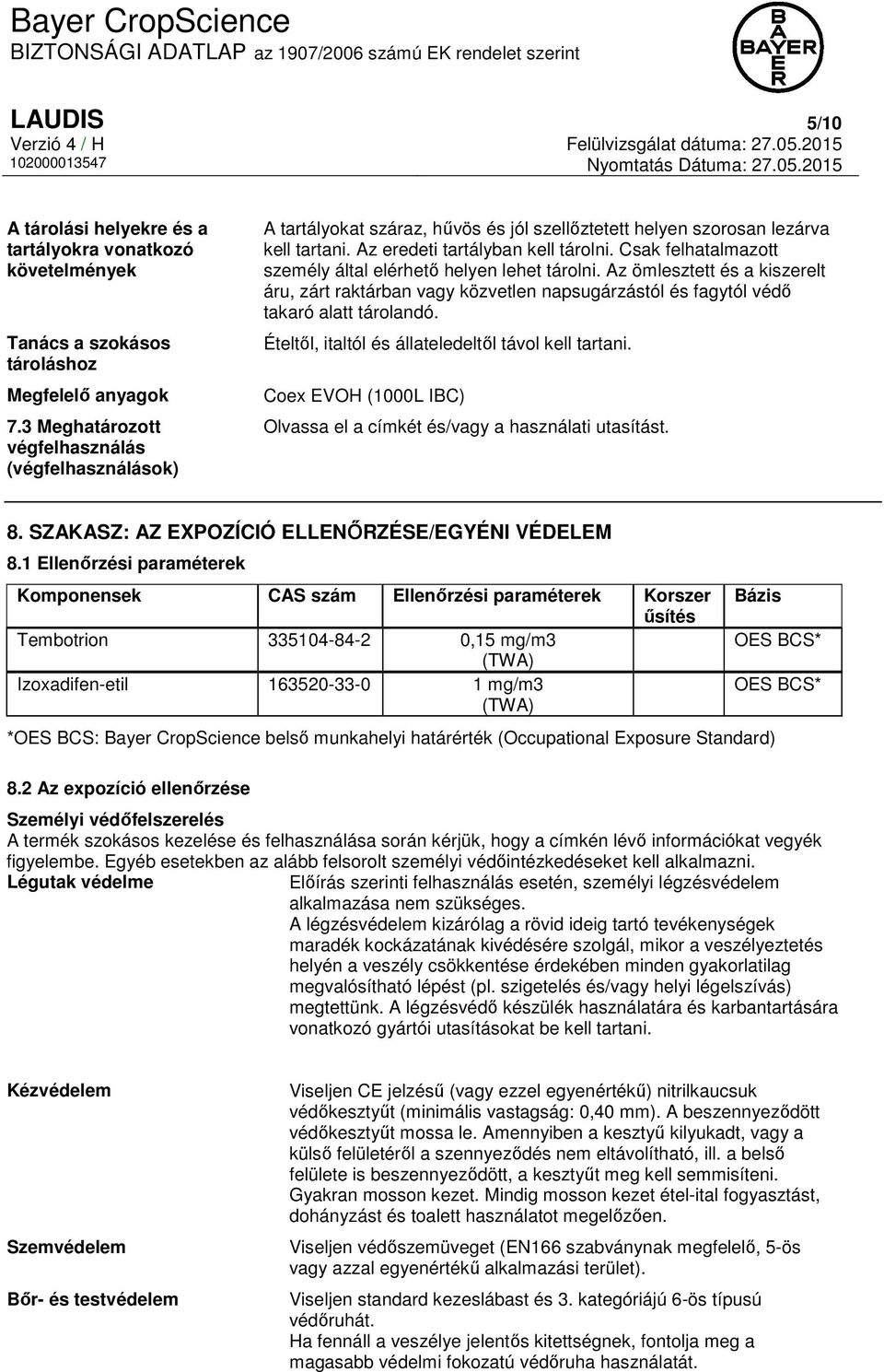 Csak felhatalmazott személy által elérhető helyen lehet tárolni. Az ömlesztett és a kiszerelt áru, zárt raktárban vagy közvetlen napsugárzástól és fagytól védő takaró alatt tárolandó.