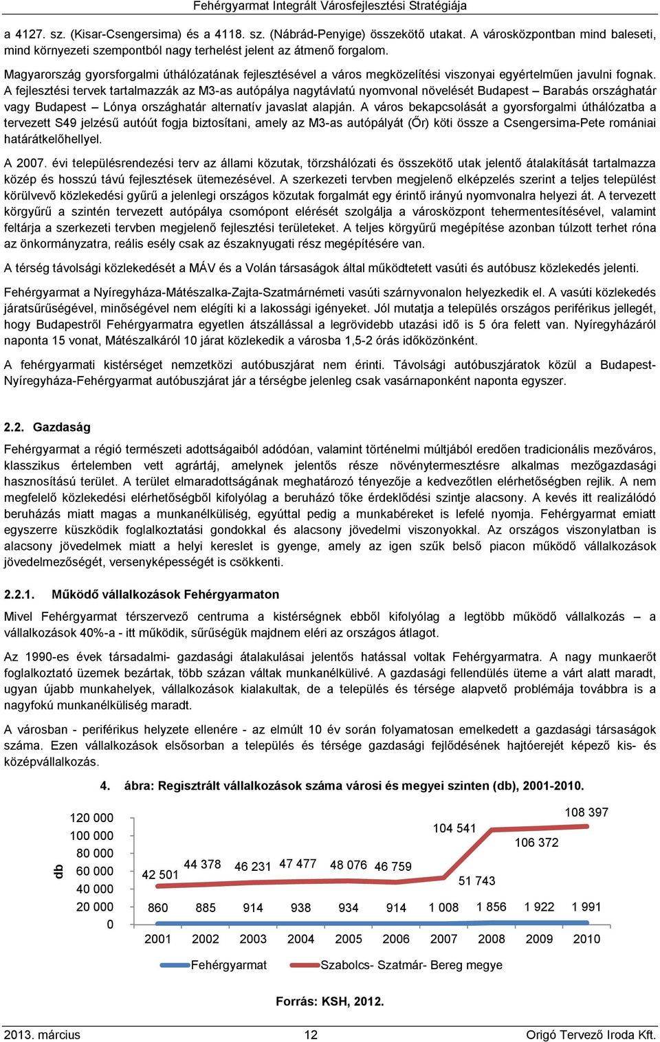 A fejlesztési tervek tartalmazzák az M3-as autópálya nagytávlatú nyomvonal növelését Budapest Barabás országhatár vagy Budapest Lónya országhatár alternatív javaslat alapján.