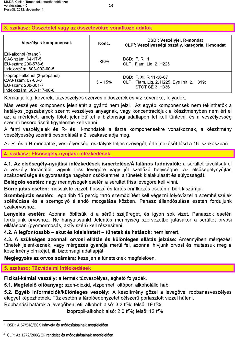 CAS-szám: 67-63-0 EU-szám: 200-661-7 Index-szám: 603-117-00-0 >30% 5 15% DSD: F, R 11 CLP: Flam. Liq. 2, H225 DSD: F, Xi, R 11-36-67 CLP: Flam. Liq. 2, H225; Eye Irrit.