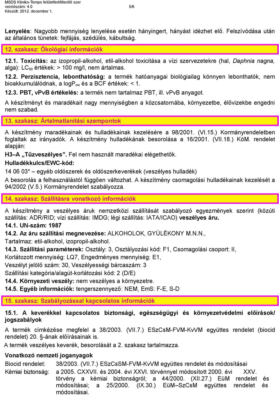 12.3. PBT, vpvb értékelés: a termék nem tartalmaz PBT, ill. vpvb anyagot. A készítményt és maradékait nagy mennyiségben a közcsatornába, környezetbe, élővizekbe engedni nem szabad. 13.