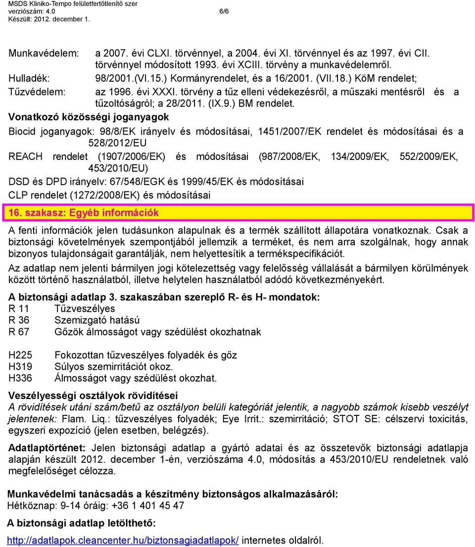 Vonatkozó közösségi joganyagok Biocid joganyagok: 98/8/EK irányelv és módosításai, 1451/2007/EK rendelet és módosításai és a 528/2012/EU REACH rendelet (1907/2006/EK) és módosításai (987/2008/EK,