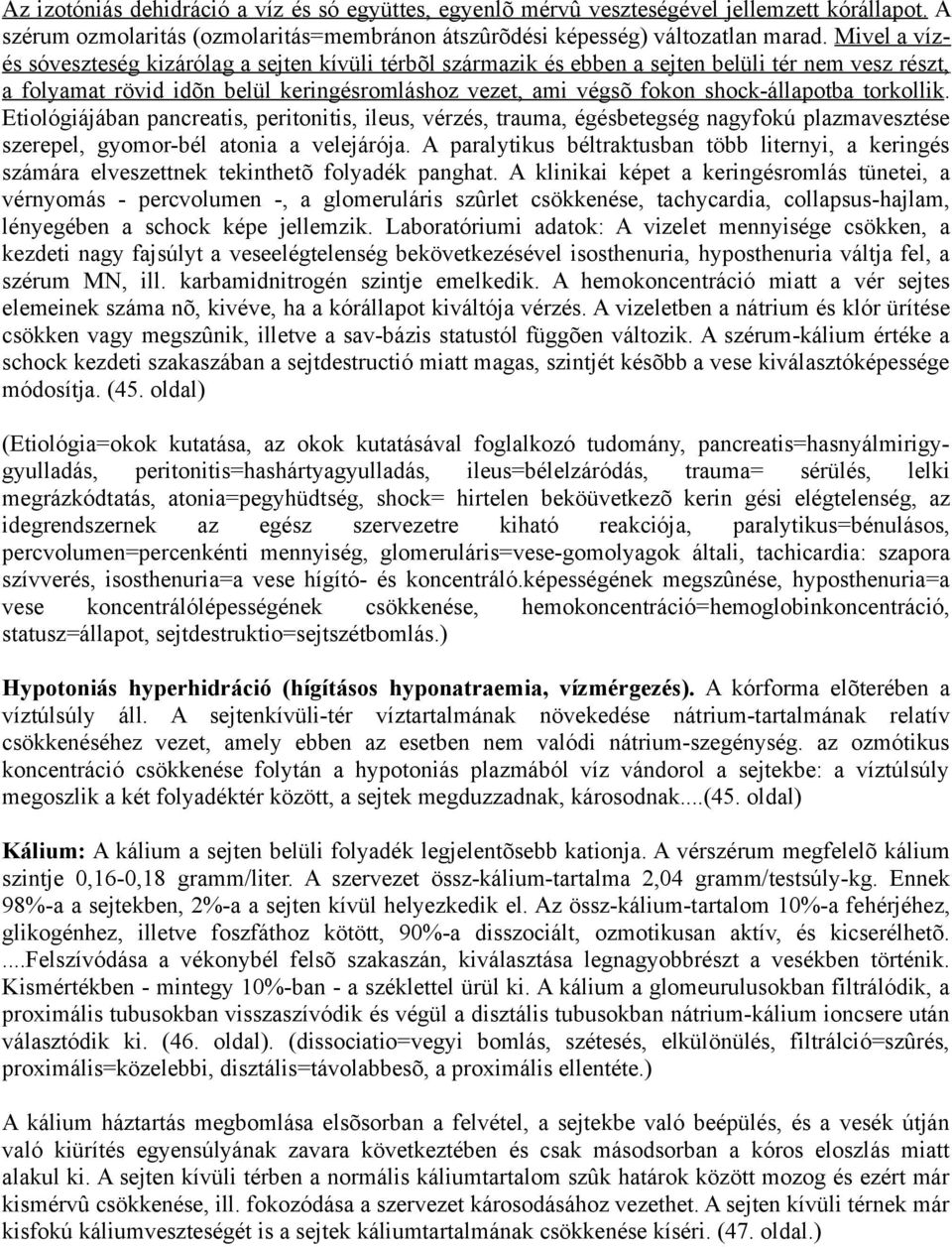 torkollik. Etiológiájában pancreatis, peritonitis, ileus, vérzés, trauma, égésbetegség nagyfokú plazmavesztése szerepel, gyomor-bél atonia a velejárója.