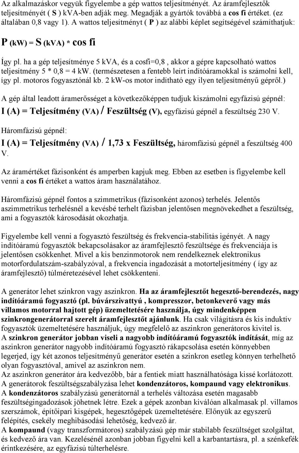 ha a gép teljesítménye 5 kva, és a cosfi=0,8, akkor a gépre kapcsolható wattos teljesítmény 5 * 0,8 = 4 kw. (természetesen a fentebb leírt indítóáramokkal is számolni kell, így pl.