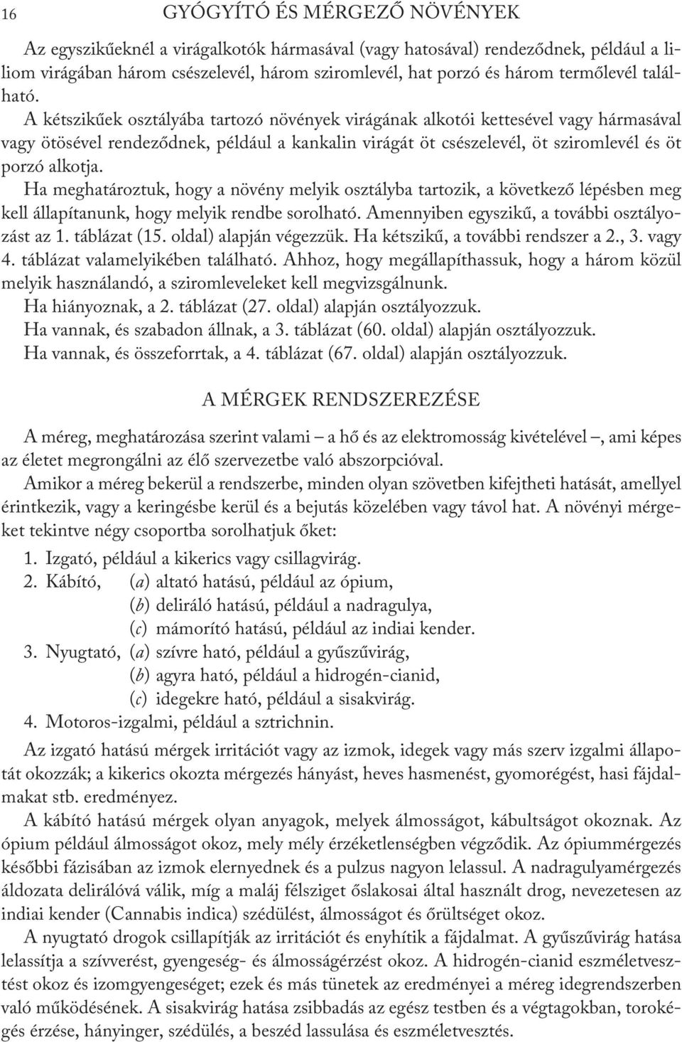 A kétszikűek osztályába tartozó növények virágának alkotói kettesével vagy hármasával vagy ötösével rendeződnek, például a kankalin virágát öt csészelevél, öt sziromlevél és öt porzó alkotja.