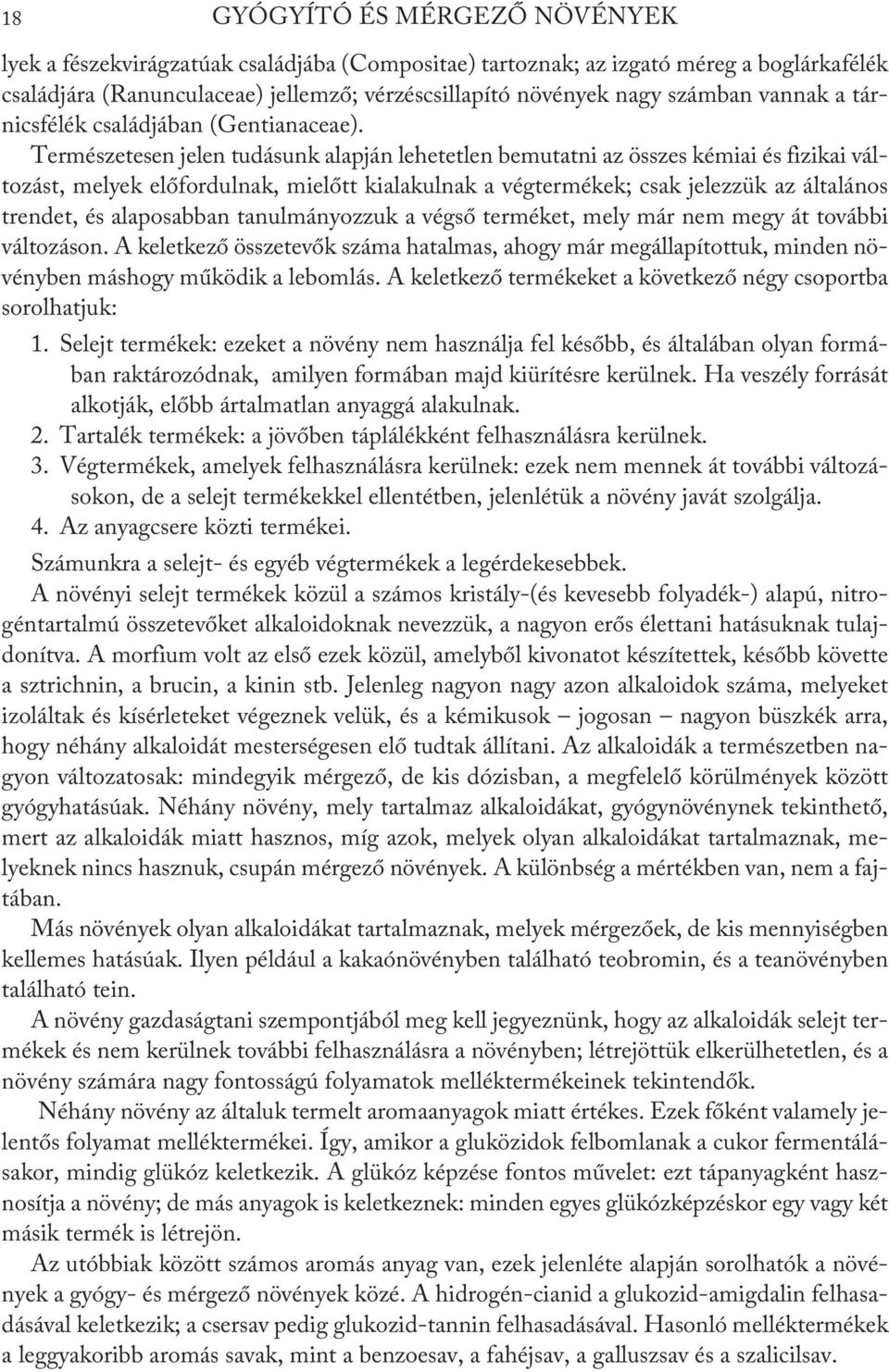 Természetesen jelen tudásunk alapján lehetetlen bemutatni az összes kémiai és fizikai változást, melyek előfordulnak, mielőtt kialakulnak a végtermékek; csak jelezzük az általános trendet, és