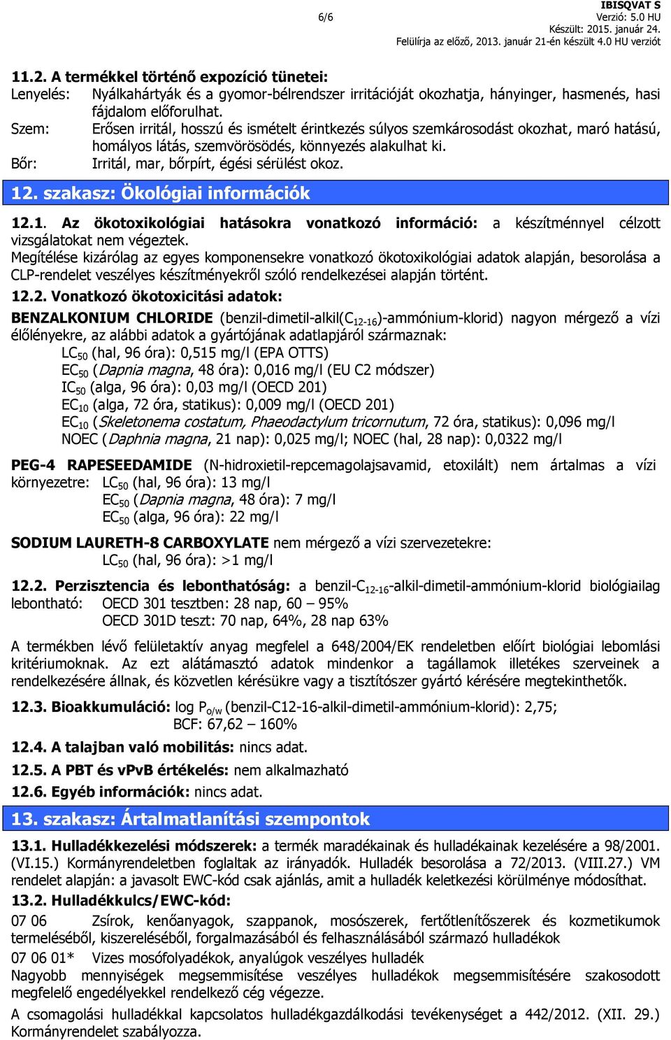 12. szakasz: Ökológiai információk 12.1. Az ökotoxikológiai hatásokra vonatkozó információ: a készítménnyel célzott vizsgálatokat nem végeztek.