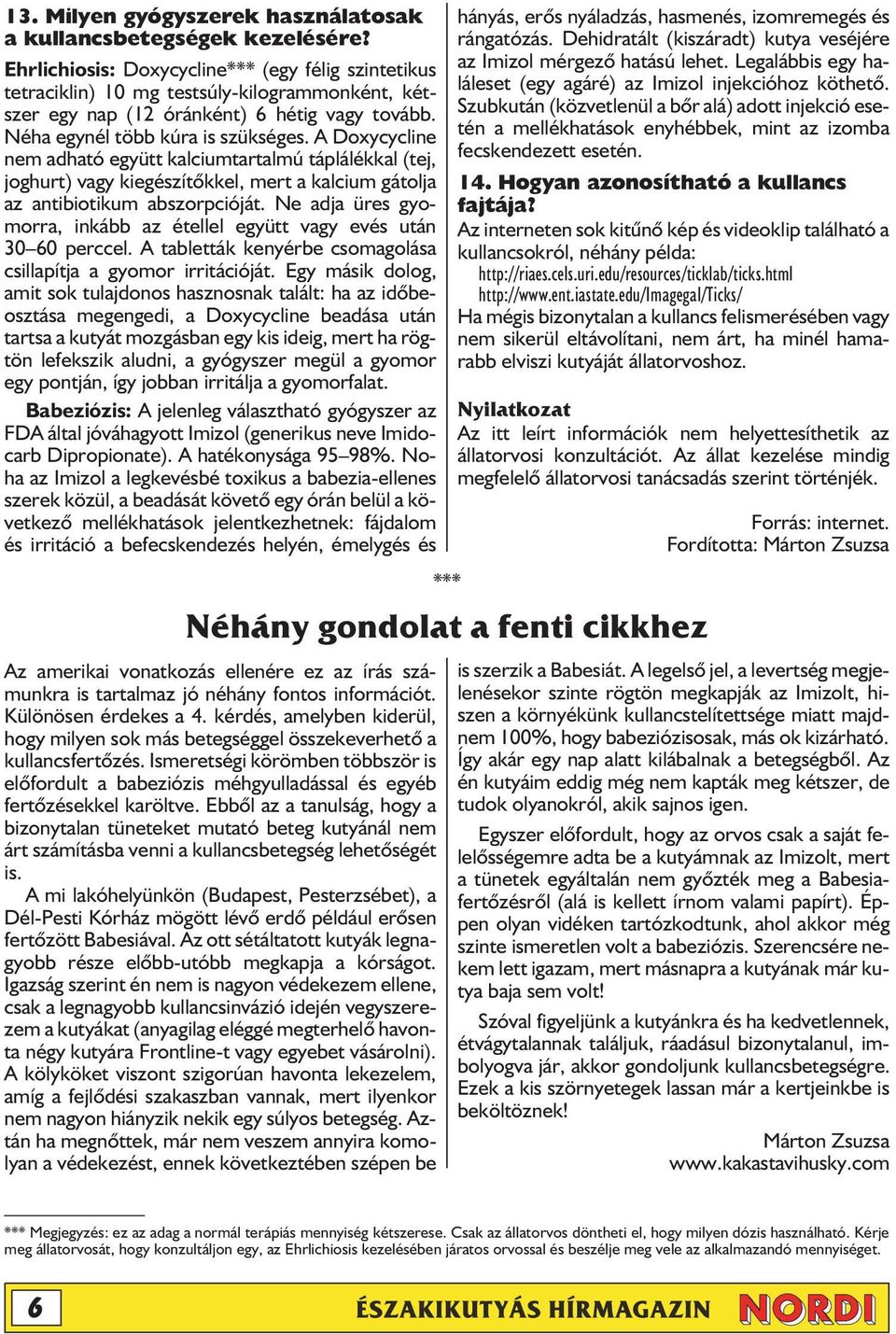 A Doxycycline nem adható együtt kalciumtartalmú táplálékkal (tej, joghurt) vagy kiegészítõkkel, mert a kalcium gátolja az antibiotikum abszorpcióját.