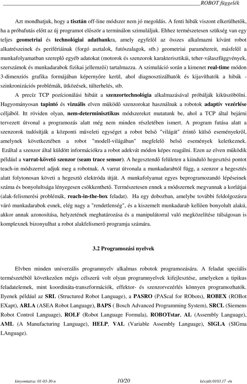 ) geometriai paramétereit, másfelől a munkafolyamatban szereplő egyéb adatokat (motorok és szenzorok karakterisztikái, teher-válaszfüggvények, szerszámok és munkadarabok fizikai jellemzői)