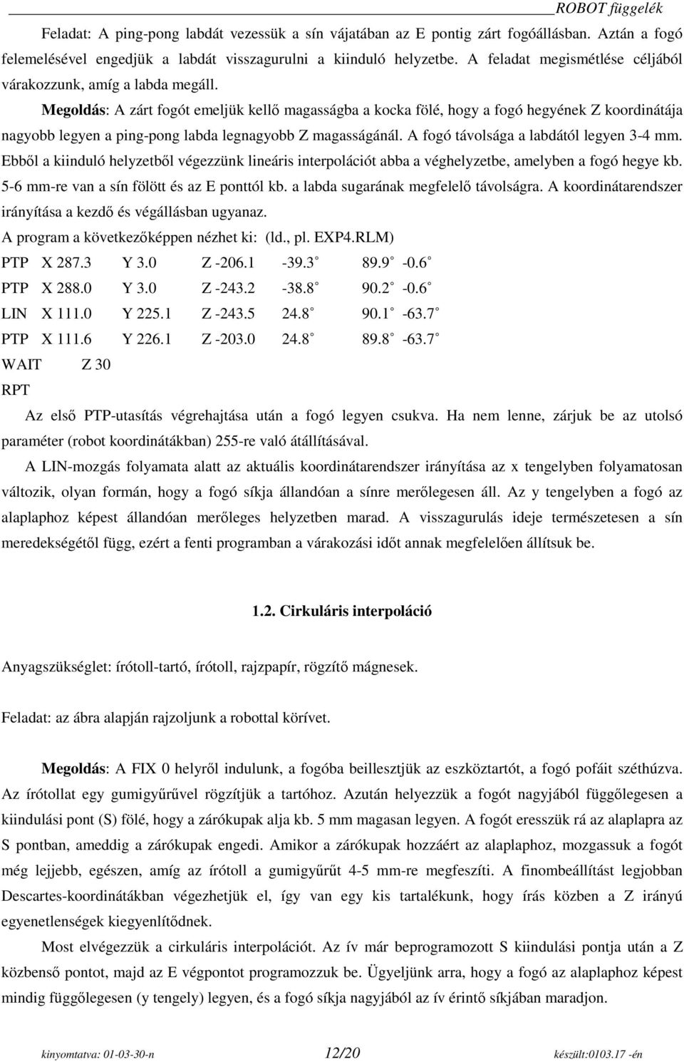 Megoldás: A zárt fogót emeljük kellő magasságba a kocka fölé, hogy a fogó hegyének Z koordinátája nagyobb legyen a ping-pong labda legnagyobb Z magasságánál. A fogó távolsága a labdától legyen 3-4 mm.