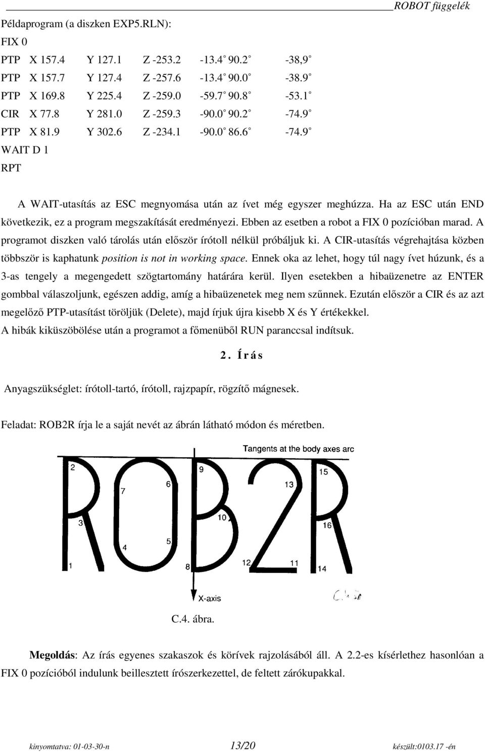 Ha az ESC után END következik, ez a program megszakítását eredményezi. Ebben az esetben a robot a FIX 0 pozícióban marad. A programot diszken való tárolás után először írótoll nélkül próbáljuk ki.