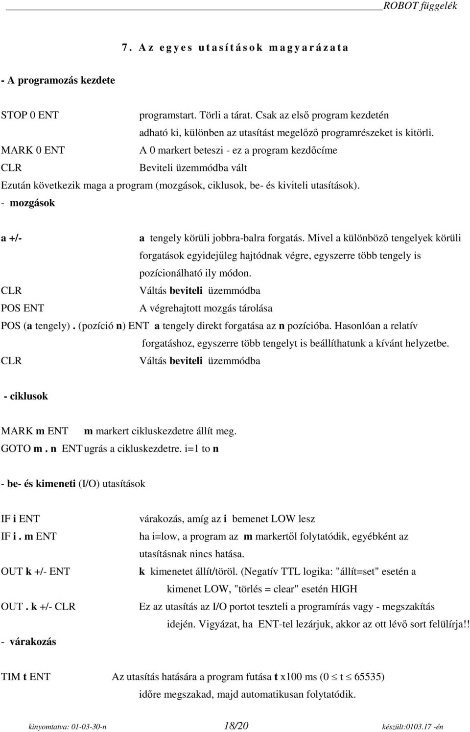 - mozgások a +/- a tengely körüli jobbra-balra forgatás. Mivel a különböző tengelyek körüli forgatások egyidejűleg hajtódnak végre, egyszerre több tengely is pozícionálható ily módon.