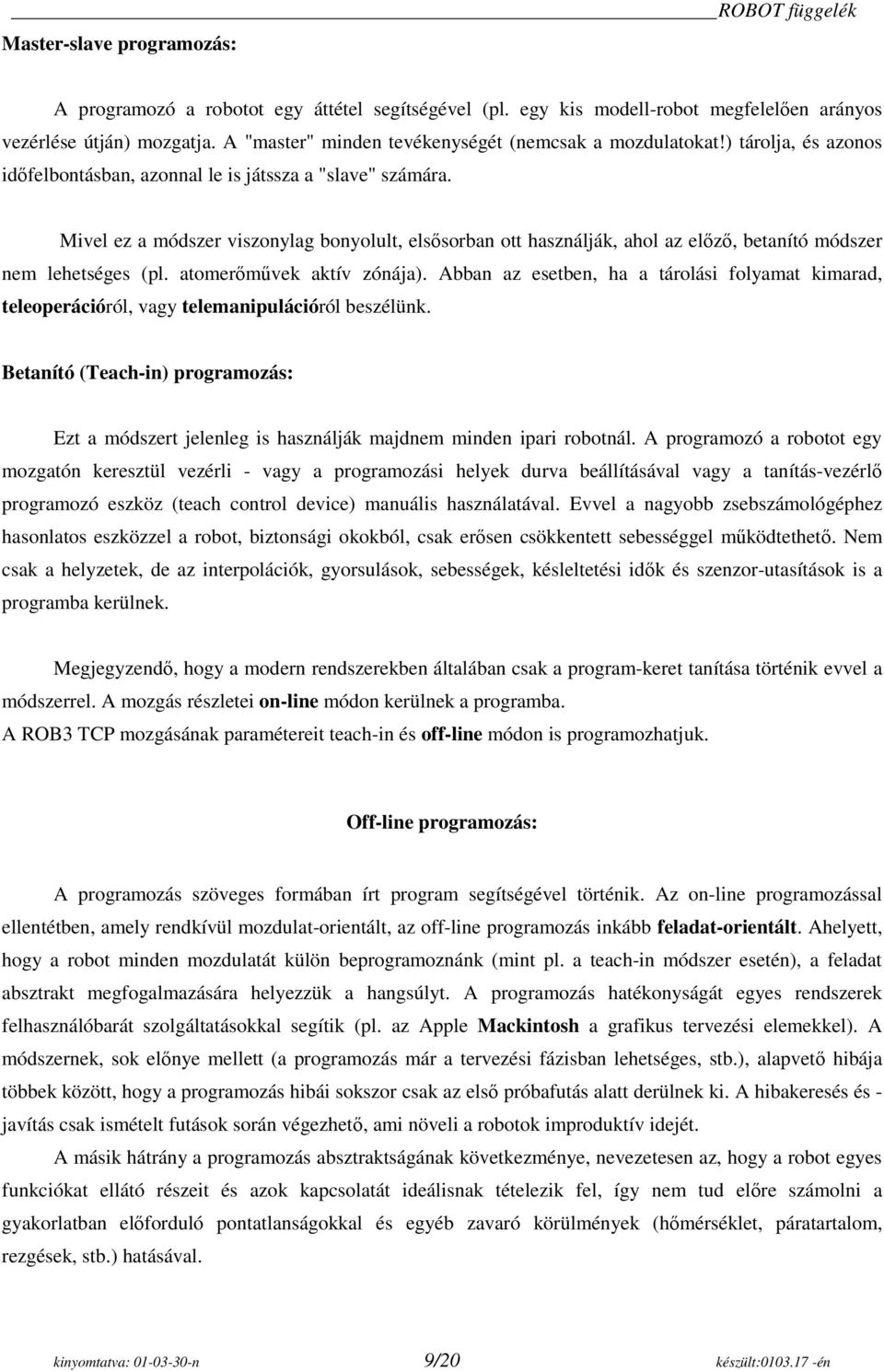 Mivel ez a módszer viszonylag bonyolult, elsősorban ott használják, ahol az előző, betanító módszer nem lehetséges (pl. atomerőművek aktív zónája).