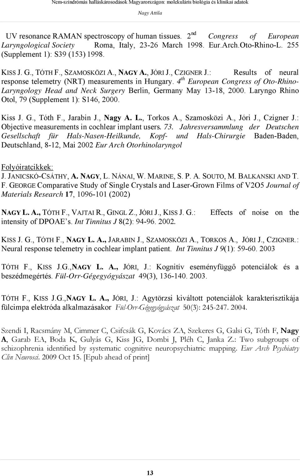 4 th European Congress of Oto-Rhino- Laryngology Head and Neck Surgery Berlin, Germany May 13-18, 2000. Laryngo Rhino Otol, 79 (Supplement 1): S146, 2000. Kiss J. G., Tóth F., Jarabin J., Nagy A. L., Torkos A.