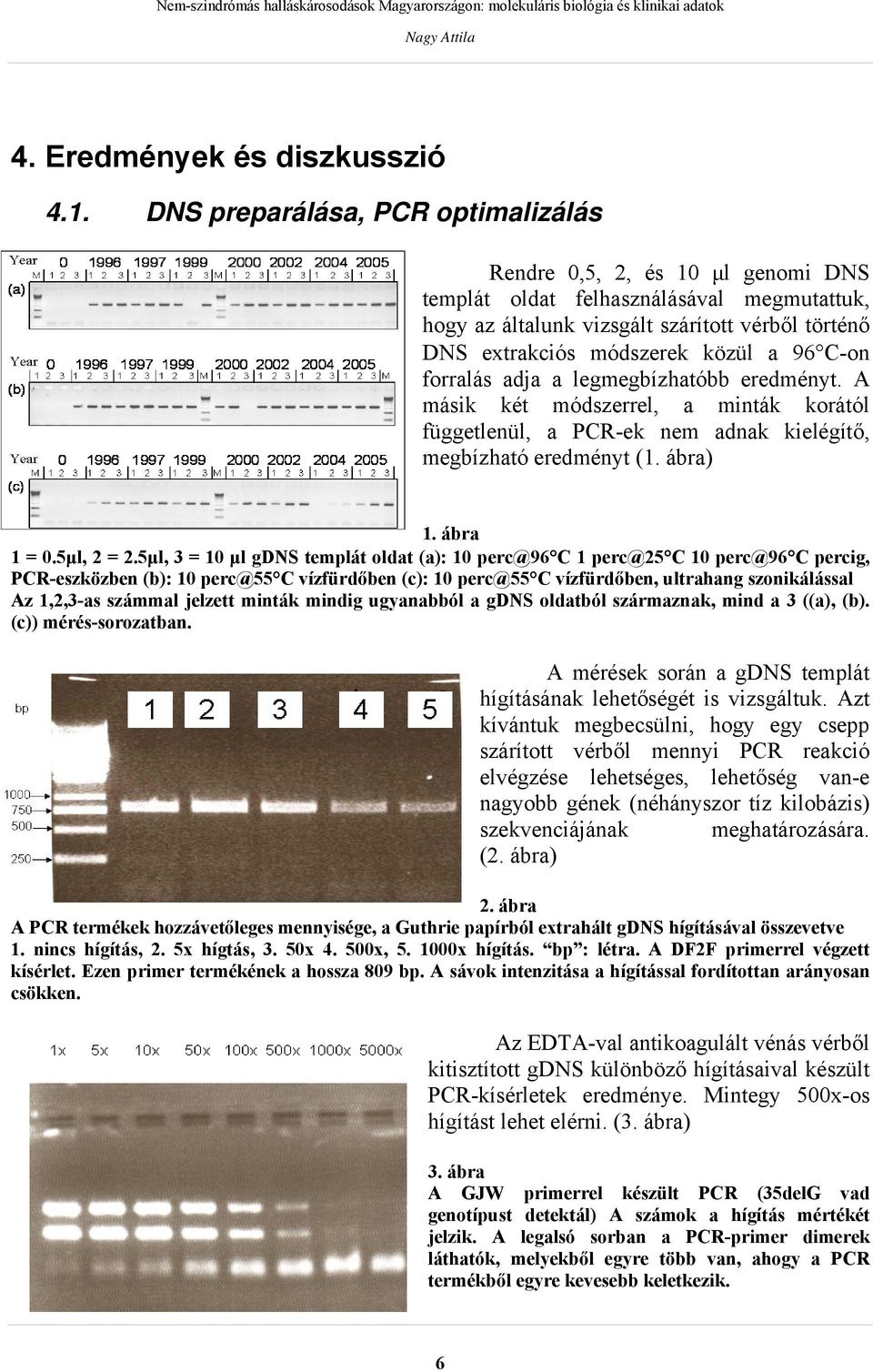 96 C-on forralás adja a legmegbízhatóbb eredményt. A másik két módszerrel, a minták korától függetlenül, a PCR-ek nem adnak kielégítő, megbízható eredményt (1. ábra) 1. ábra 1 = 0.5μl, 2 = 2.