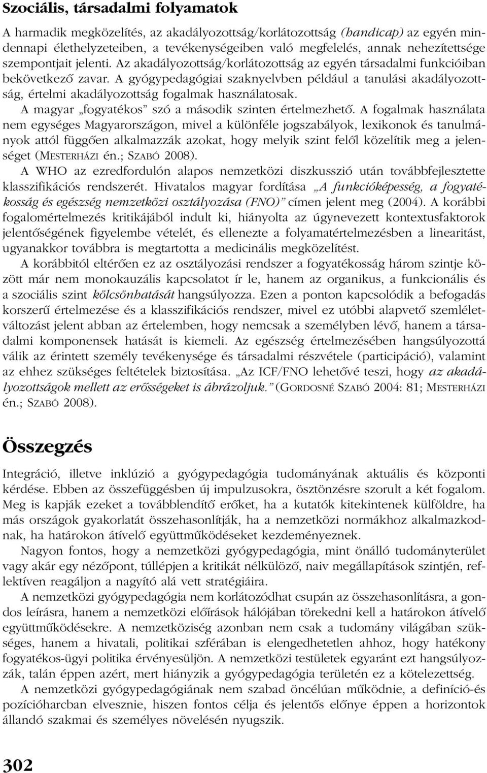 A gyógypedagógiai szaknyelvben például a tanulási akadályozottság, értelmi akadályozottság fogalmak használatosak. A magyar fogyatékos szó a második szinten értelmezhetõ.