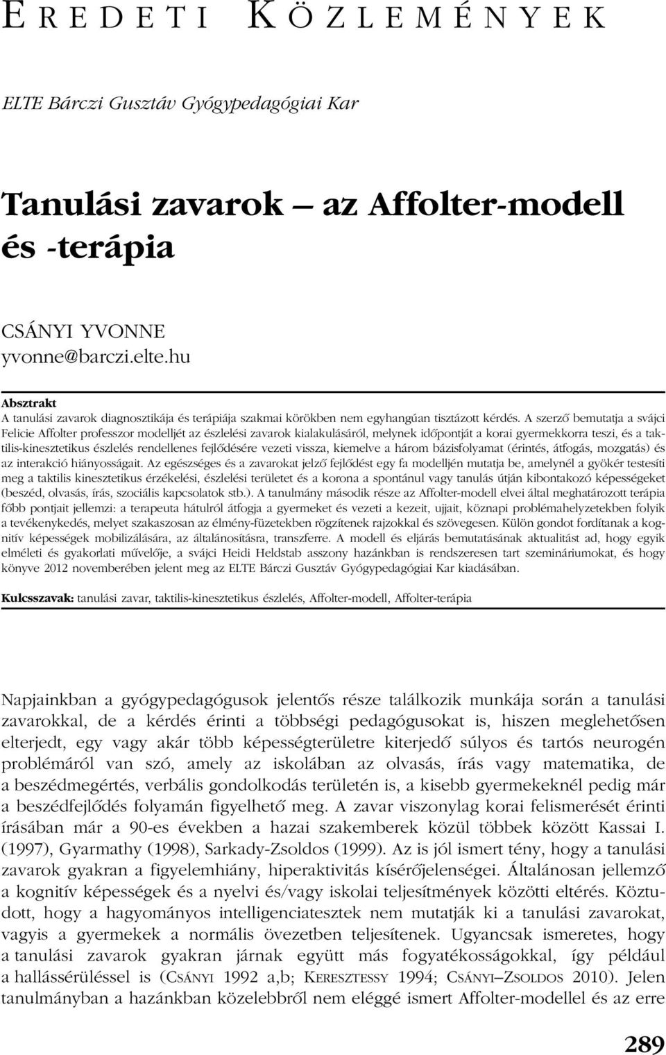 A szerzõ bemutatja a svájci Felicie Affolter professzor modelljét az észlelési zavarok kialakulásáról, melynek idõpontját a korai gyermekkorra teszi, és a taktilis-kinesztetikus észlelés rendellenes