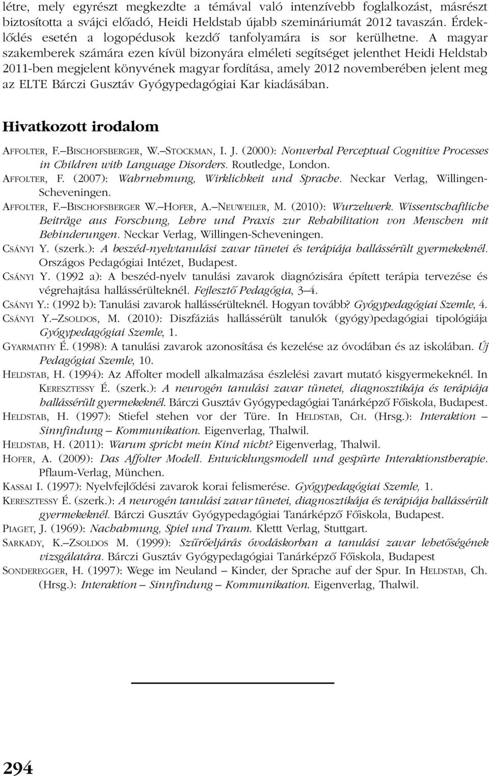 A magyar szakemberek számára ezen kívül bizonyára elméleti segítséget jelenthet Heidi Heldstab 2011-ben megjelent könyvének magyar fordítása, amely 2012 novemberében jelent meg az ELTE Bárczi Gusztáv