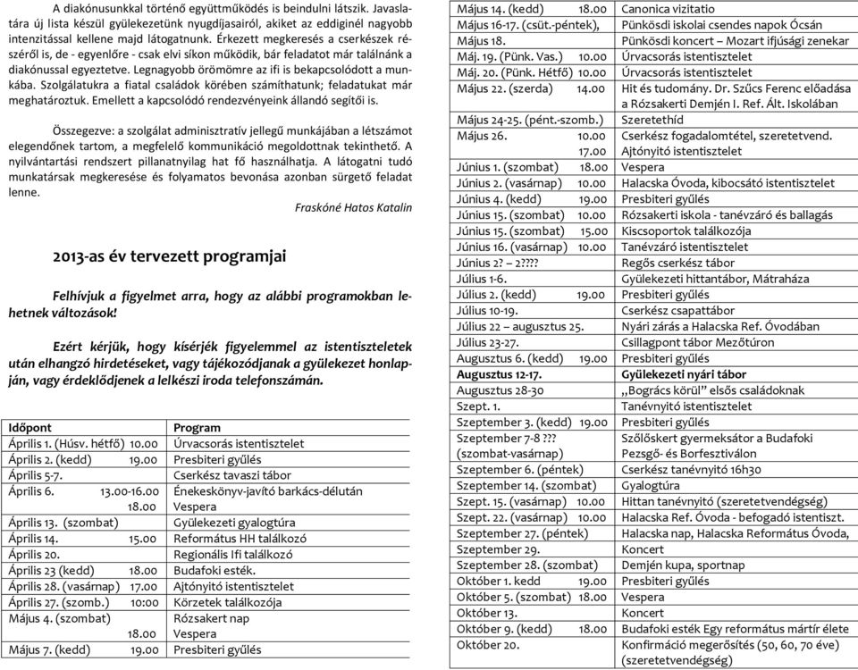 Szolgálatukra a fiatal családok körében számíthatunk; feladatukat már meghatároztuk. Emellett a kapcsolódó rendezvényeink állandó segítői is.