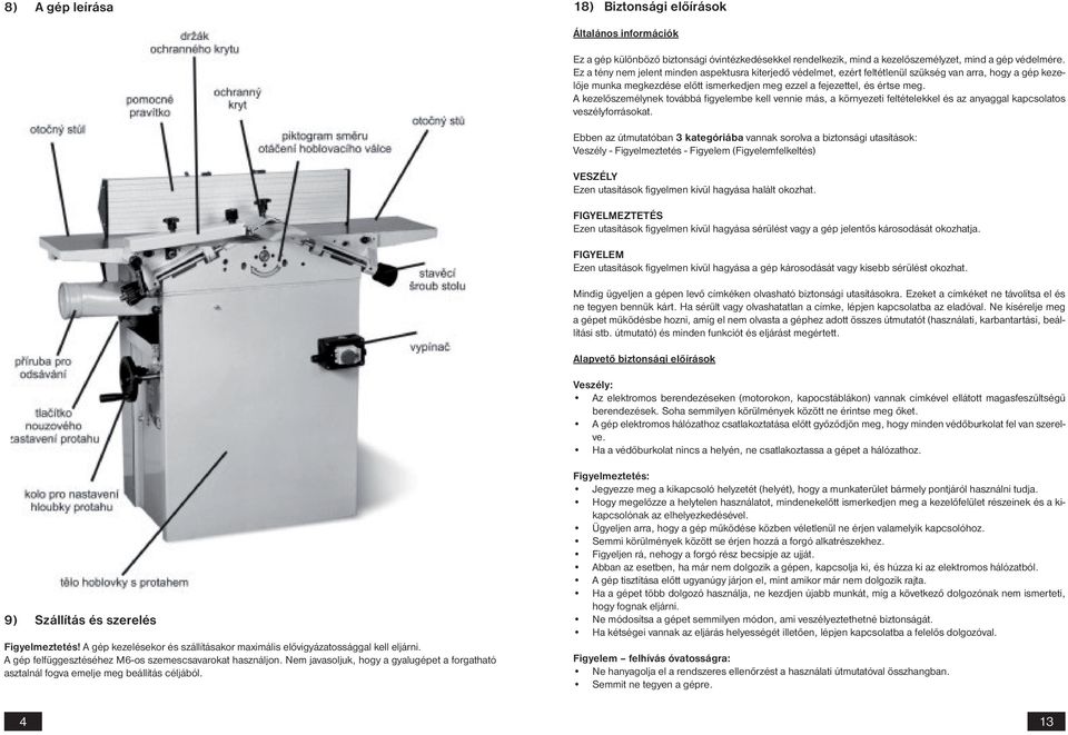 A kezelőszemélynek továbbá figyelembe kell vennie más, a környezeti feltételekkel és az anyaggal kapcsolatos veszélyforrásokat.