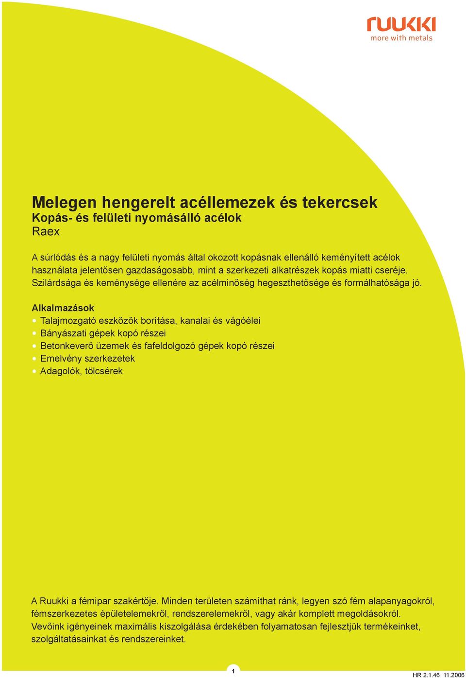 Alkalmazások Talajmozgató eszközök borítása, kanalai és vágóélei Bányászati gépek kopó részei Betonkeverő üzemek és fafeldolgozó gépek kopó részei Emelvény szerkezetek Adagolók, tölcsérek A Ruukki a