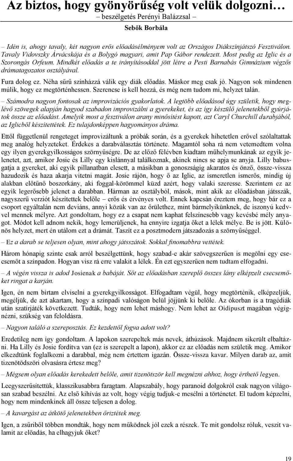 Mindkét előadás a te irányításoddal jött létre a Pesti Barnabás Gimnázium végzős drámatagozatos osztályával. Fura dolog ez. Néha sűrű színházzá válik egy diák előadás. Máskor meg csak jó.