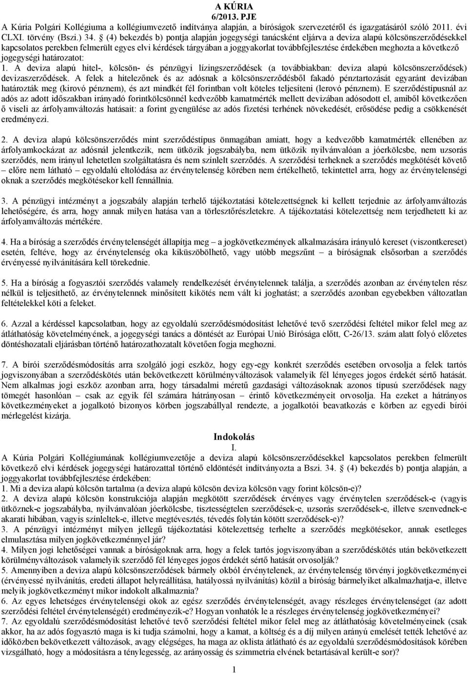 érdekében meghozta a következő jogegységi határozatot: 1. A deviza alapú hitel-, kölcsön- és pénzügyi lízingszerződések (a továbbiakban: deviza alapú kölcsönszerződések) devizaszerződések.