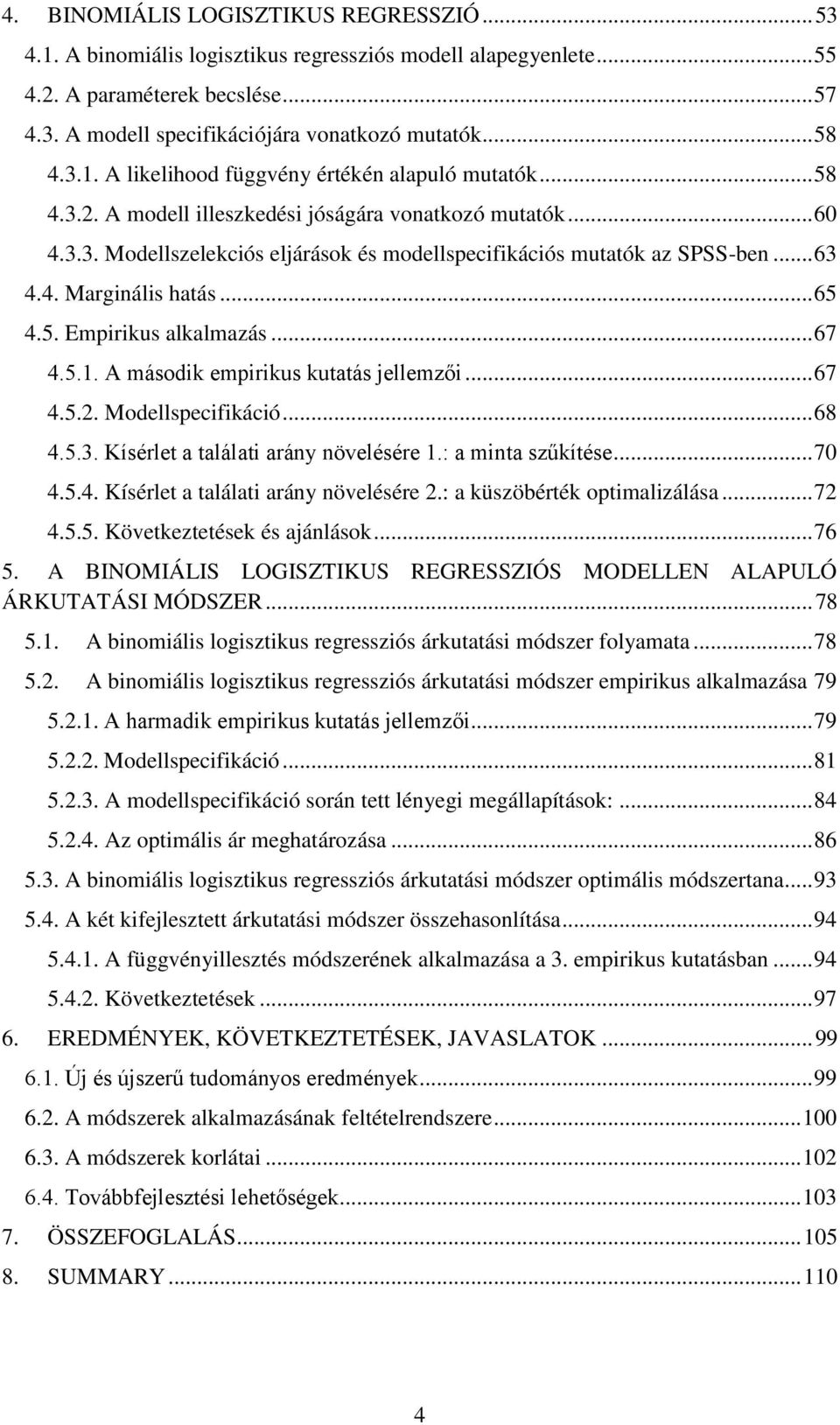 .. 63 4.4. Marginális hatás... 65 4.5. Empirikus alkalmazás... 67 4.5.1. A második empirikus kutatás jellemzői... 67 4.5.2. Modellspecifikáció... 68 4.5.3. Kísérlet a találati arány növelésére 1.